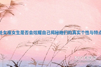 处女座女生是否会炫耀自己揭秘她们的真实个性与特点