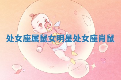 处女座属鼠女明星_处女座肖鼠