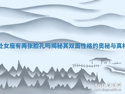 处女座有两张脸孔吗揭秘其双面性格的奥秘与真相 处女座有两张脸孔吗揭秘其双面性格的奥秘与真相