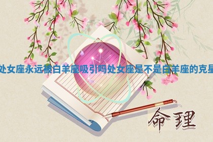 处女座永远被白羊座吸引吗 处女座是不是白羊座的克星