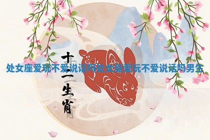 处女座爱玩不爱说话吗_处女座爱玩不爱说话吗男生