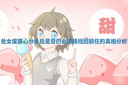 处女座狠心分手后是否仍会选择找回前任的真相分析