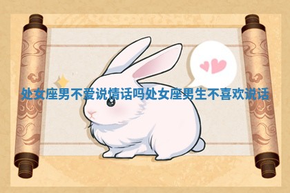 处女座男不爱说情话吗_处女座男生不喜欢说话 处女座男不爱说情话吗_处女座男生不喜欢说话