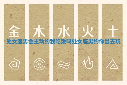 处女座男会主动约我吃饭吗 处女座男约你出去玩