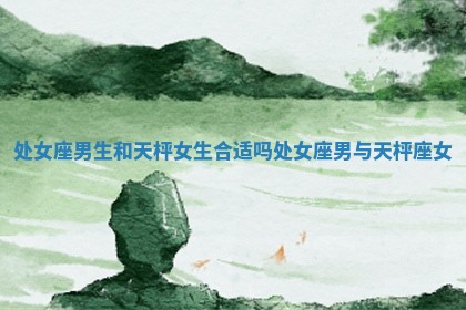 处女座男生和天枰女生合适吗 处女座男与天枰座女