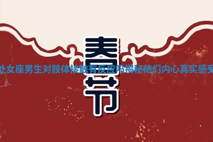 处女座男生对肢体接触有反应吗揭秘他们内心真实感受