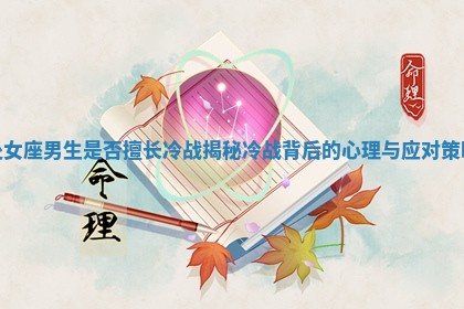 处女座男生是否擅长冷战揭秘冷战背后的心理与应对策略