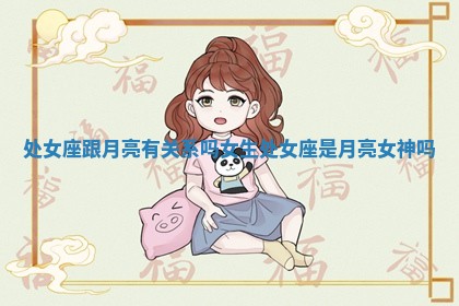 处女座跟月亮有关系吗女生 处女座是月亮女神吗 处女座跟月亮有关系吗女生 处女座是月亮女神吗