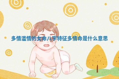 多情滥情的女命八字特征 多情命是什么意思