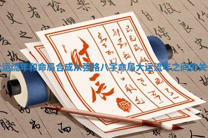 大运流年和命局合成从强格 八字命局大运流年之间的关系