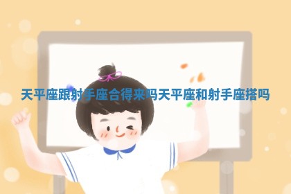 天平座跟射手座合得来吗 天平座和射手座搭吗