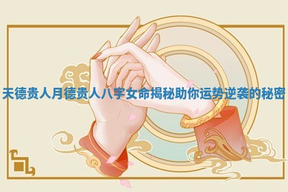 天德贵人月德贵人八字女命揭秘助你运势逆袭的秘密