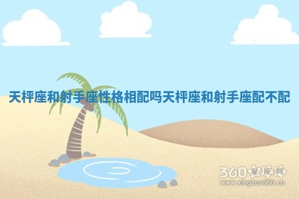 天枰座和射手座性格相配吗_天枰座和射手座配不配