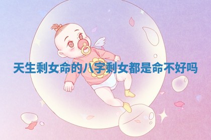 天生剩女命的八字_剩女都是命不好吗