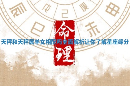 天秤和天秤属羊女相配吗全面解析让你了解星座缘分