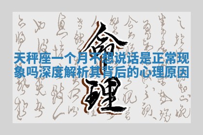天秤座一个月不想说话是正常现象吗 深度解析其背后的心理原因