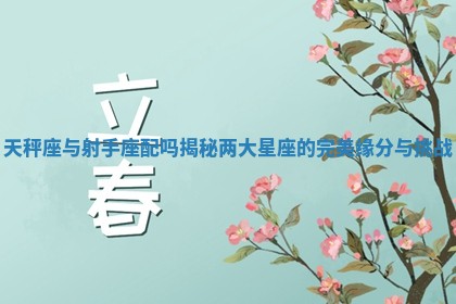 天秤座与射手座配吗揭秘两大星座的完美缘分与挑战 天秤座与射手座配吗揭秘两大星座的完美缘分与挑战