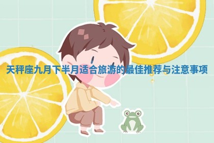 天秤座九月下半月适合旅游的最佳推荐与注意事项
