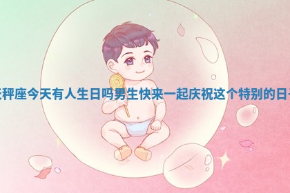 天秤座今天有人生日吗男生快来一起庆祝这个特别的日子 天秤座今天有人生日吗男生快来一起庆祝这个特别的日子