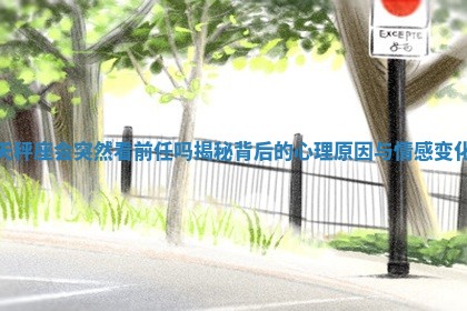 天秤座会突然看前任吗揭秘背后的心理原因与情感变化