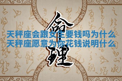 天秤座会跟女生要钱吗为什么_天秤座愿意为你花钱说明什么 天秤座会跟女生要钱吗为什么_天秤座愿意为你花钱说明什么