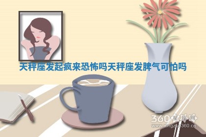 天秤座发起疯来恐怖吗 天秤座发脾气可怕吗