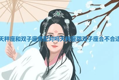 天秤座和双子座男配对吗 天秤座跟双子座合不合适 天秤座和双子座男配对吗 天秤座跟双子座合不合适