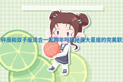 天秤座和双子座适合一起跨年吗揭秘两大星座的完美默契