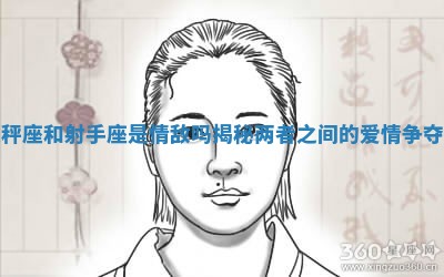 天秤座和射手座是情敌吗揭秘两者之间的爱情争夺战