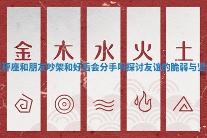 天秤座和朋友吵架和好后会分手吗探讨友谊的脆弱与坚固