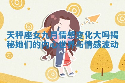 天秤座女九月情感变化大吗揭秘她们的内心世界与情感波动 天秤座女九月情感变化大吗揭秘她们的内心世界与情感波动