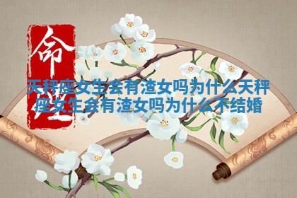 天秤座女生会有渣女吗为什么 天秤座女生会有渣女吗为什么不结婚