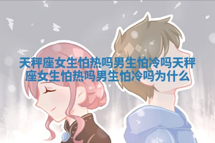 天秤座女生怕热吗男生怕冷吗 天秤座女生怕热吗男生怕冷吗为什么