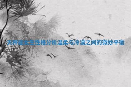 天秤座女生性格分析温柔与冷漠之间的微妙平衡