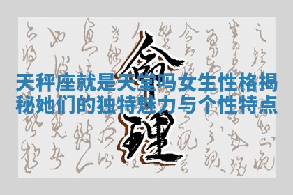 天秤座就是天堂吗女生性格揭秘她们的独特魅力与个性特点