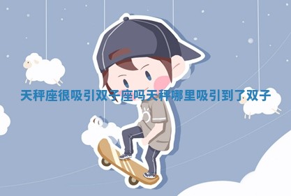 天秤座很吸引双子座吗 天秤哪里吸引到了双子