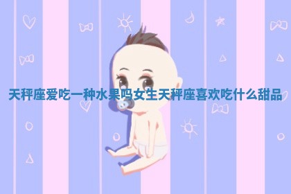 天秤座爱吃一种水果吗女生 天秤座喜欢吃什么甜品