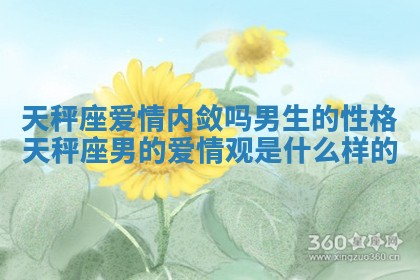 天秤座爱情内敛吗男生的性格 天秤座男的爱情观是什么样的