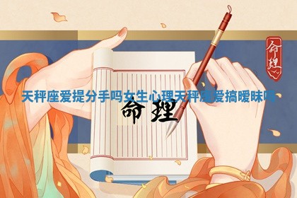 天秤座爱提分手吗女生心理 天秤座爱搞暧昧吗