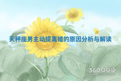 天秤座男主动提离婚的原因分析与解读
