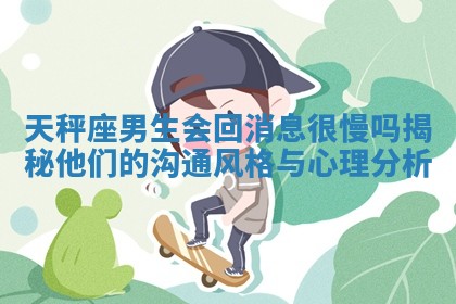 天秤座男生会回消息很慢吗揭秘他们的沟通风格与心理分析