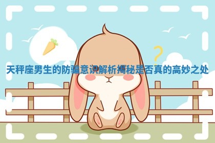 天秤座男生的防骗意识解析揭秘是否真的高妙之处