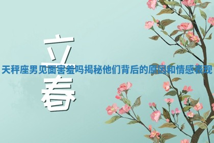 天秤座男见面害羞吗揭秘他们背后的原因和情感表现