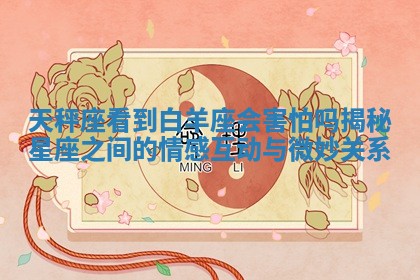 天秤座看到白羊座会害怕吗揭秘星座之间的情感互动与微妙关系
