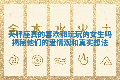 天秤座真的喜欢和玩玩的女生吗揭秘他们的爱情观和真实想法