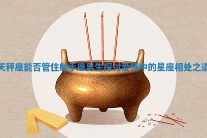 天秤座能否管住射手座男生探讨爱情中的星座相处之道