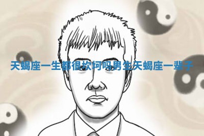 天蝎座一生都很坎坷吗男生_天蝎座一辈子