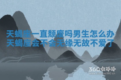 天蝎座一直颓废吗男生怎么办 天蝎座会不会无缘无故不爱了