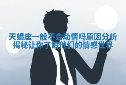 天蝎座一般不会动情吗原因分析揭秘让你了解他们的情感世界