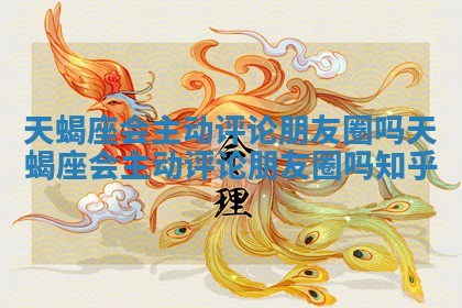 天蝎座会主动评论朋友圈吗_天蝎座会主动评论朋友圈吗知乎